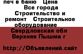 печ в баню › Цена ­ 3 000 - Все города Строительство и ремонт » Строительное оборудование   . Свердловская обл.,Верхняя Пышма г.